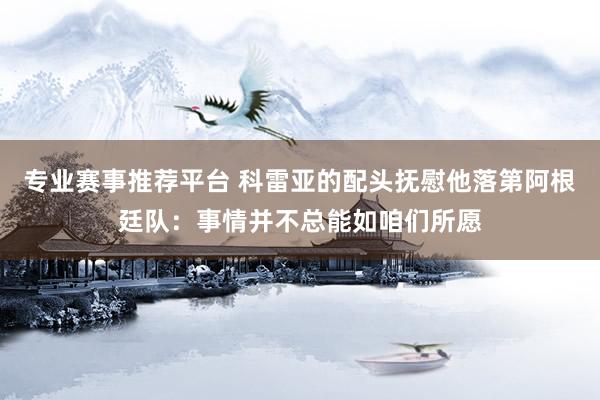 专业赛事推荐平台 科雷亚的配头抚慰他落第阿根廷队:事情并不总能如咱们所愿