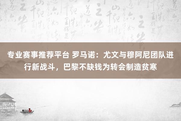 专业赛事推荐平台 罗马诺:尤文与穆阿尼团队进行新战斗,巴黎不缺钱为转会制造贫寒