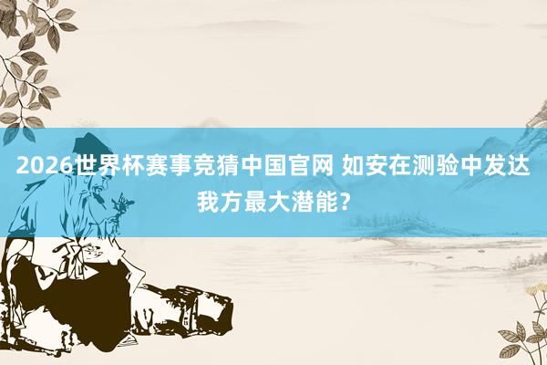 2026世界杯赛事竞猜中国官网 如安在测验中发达我方最大潜能?