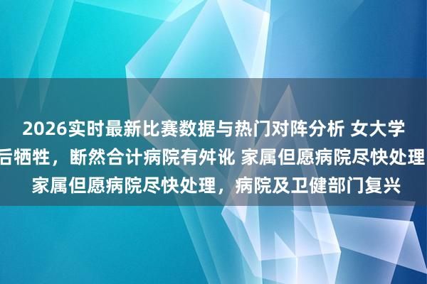2026实时最新比赛数据与热门对阵分析 女大学生因泻肚等住院6小时后牺牲,断然合计病院有舛讹 家属但愿病院尽快处理,病院及卫健部门复兴