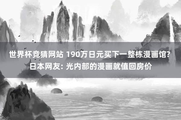 世界杯竞猜网站 190万日元买下一整栋漫画馆? 日本网友: 光内部的漫画就值回房价