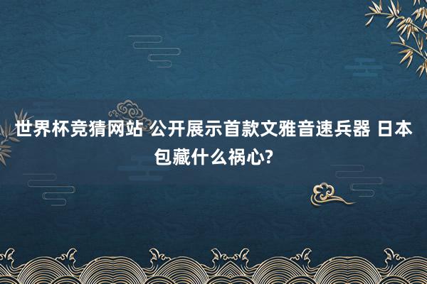 世界杯竞猜网站 公开展示首款文雅音速兵器 日本包藏什么祸心?