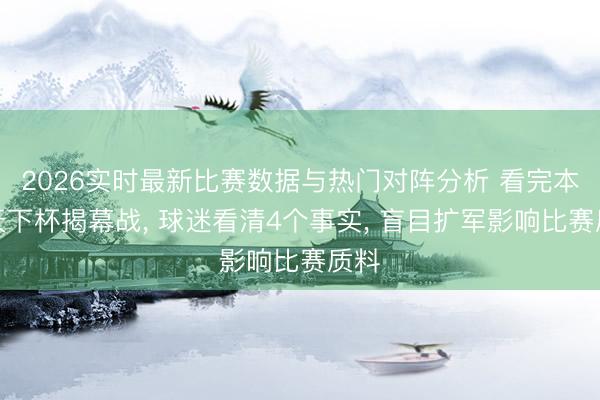 2026实时最新比赛数据与热门对阵分析 看完本届天下杯揭幕战, 球迷看清4个事实, 盲目扩军影响比赛质料