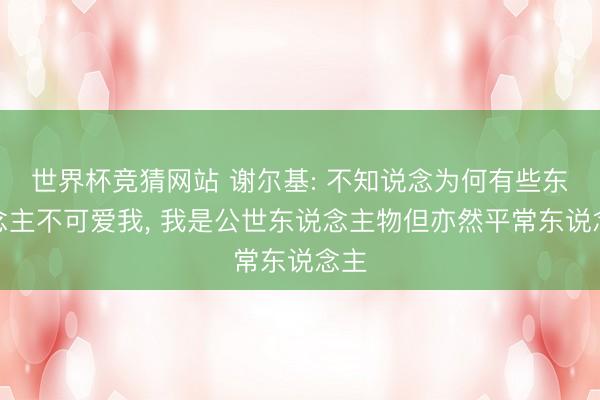 世界杯竞猜网站 谢尔基: 不知说念为何有些东说念主不可爱我, 我是公世东说念主物但亦然平常东说念主