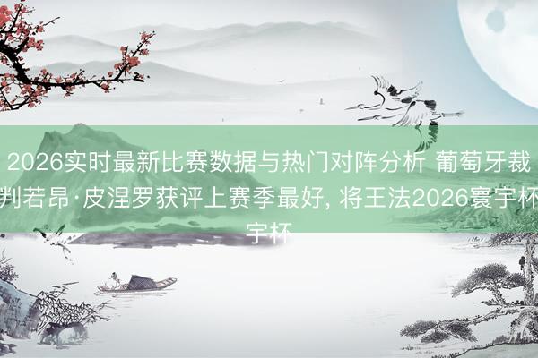 2026实时最新比赛数据与热门对阵分析 葡萄牙裁判若昂·皮涅罗获评上赛季最好, 将王法2026寰宇杯