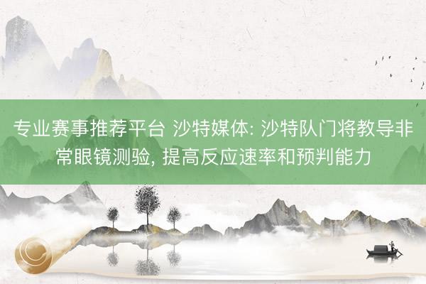 专业赛事推荐平台 沙特媒体: 沙特队门将教导非常眼镜测验, 提高反应速率和预判能力