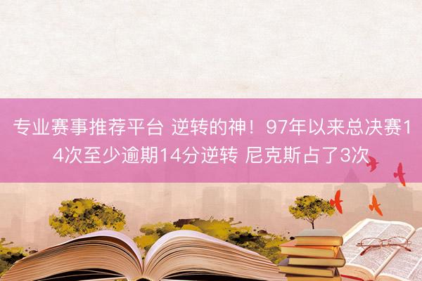 专业赛事推荐平台 逆转的神!97年以来总决赛14次至少逾期14分逆转 尼克斯占了3次
