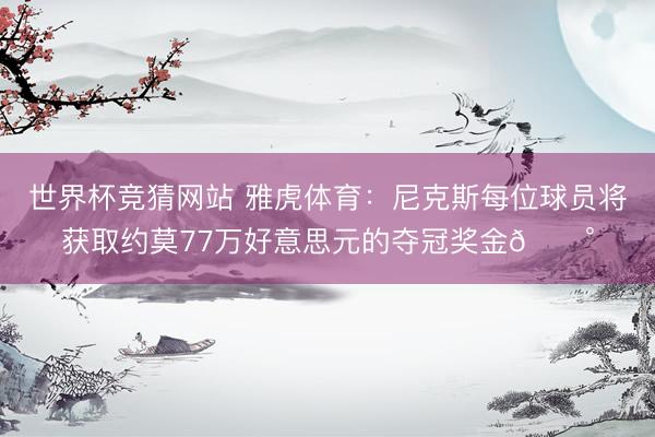世界杯竞猜网站 雅虎体育:尼克斯每位球员将获取约莫77万好意思元的夺冠奖金💰
