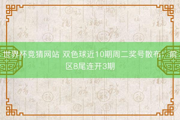 世界杯竞猜网站 双色球近10期周二奖号散布:前区8尾连开3期