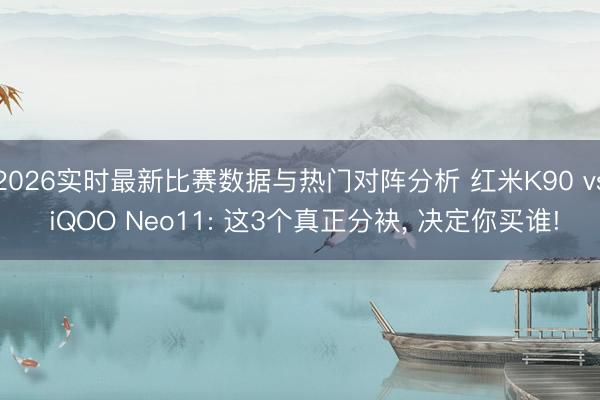 2026实时最新比赛数据与热门对阵分析 红米K90 vs iQOO Neo11: 这3个真正分袂, 决定你买谁!