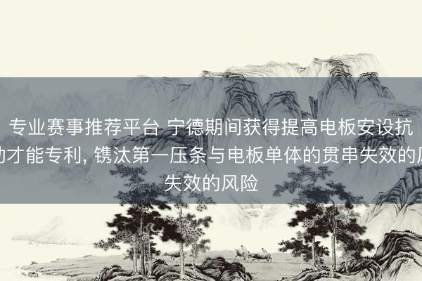专业赛事推荐平台 宁德期间获得提高电板安设抗振动才能专利, 镌汰第一压条与电板单体的贯串失效的风险