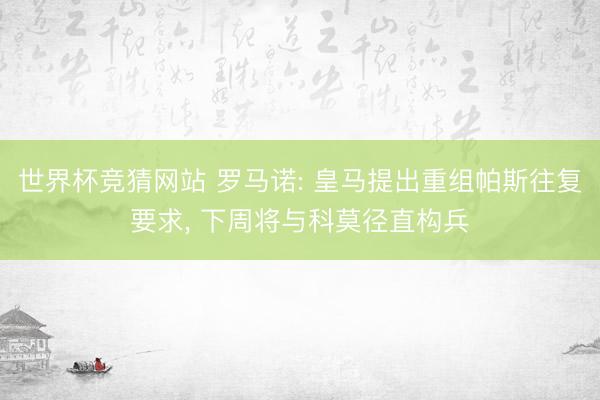 世界杯竞猜网站 罗马诺: 皇马提出重组帕斯往复要求, 下周将与科莫径直构兵