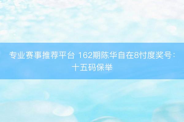 专业赛事推荐平台 162期陈华自在8忖度奖号:十五码保举