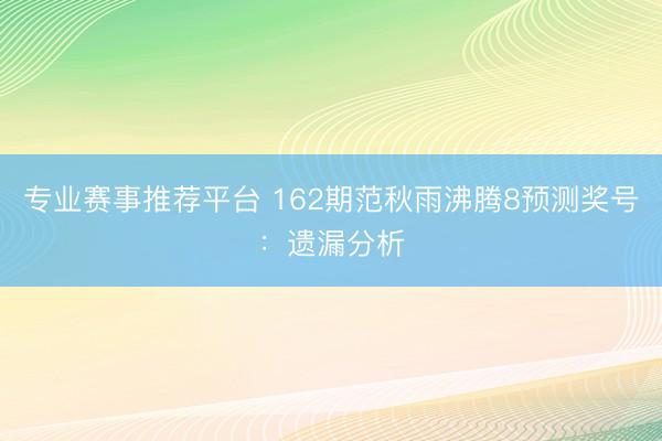 专业赛事推荐平台 162期范秋雨沸腾8预测奖号:遗漏分析